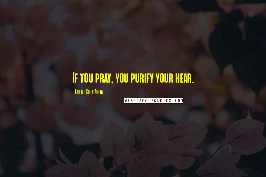 Lailah Gifty Akita Quotes: If you pray, you purify your hear.