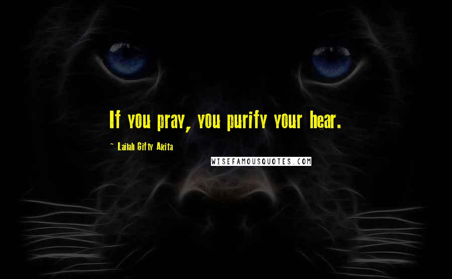 Lailah Gifty Akita Quotes: If you pray, you purify your hear.