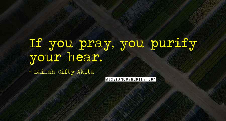 Lailah Gifty Akita Quotes: If you pray, you purify your hear.