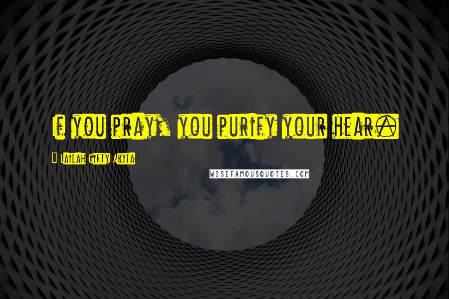 Lailah Gifty Akita Quotes: If you pray, you purify your hear.