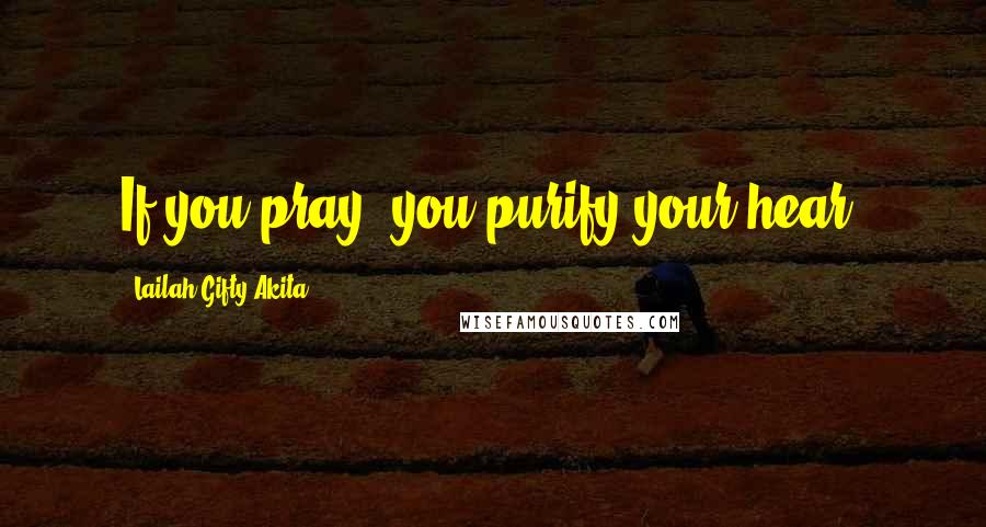 Lailah Gifty Akita Quotes: If you pray, you purify your hear.