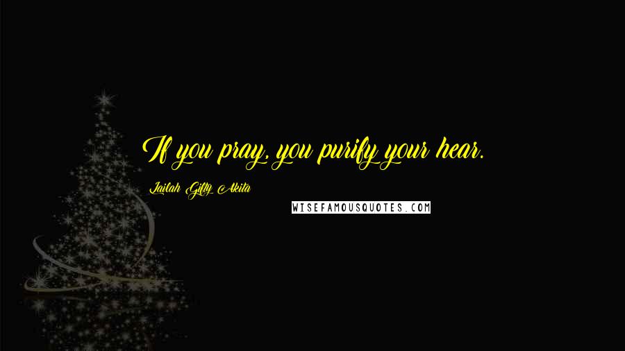 Lailah Gifty Akita Quotes: If you pray, you purify your hear.
