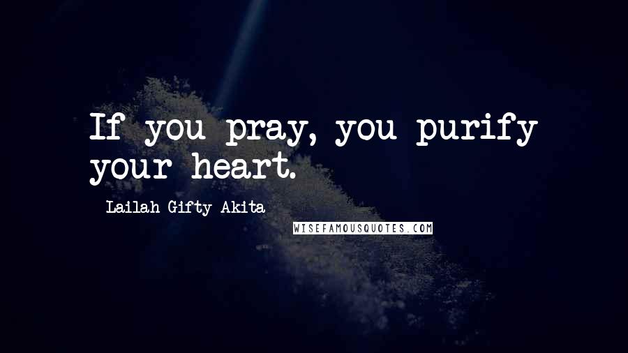 Lailah Gifty Akita Quotes: If you pray, you purify your heart.