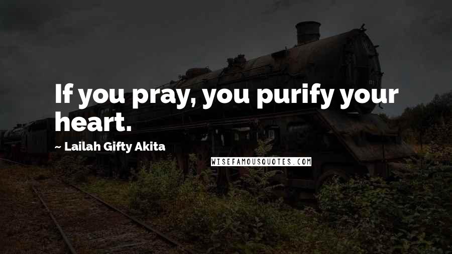 Lailah Gifty Akita Quotes: If you pray, you purify your heart.