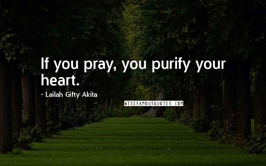 Lailah Gifty Akita Quotes: If you pray, you purify your heart.