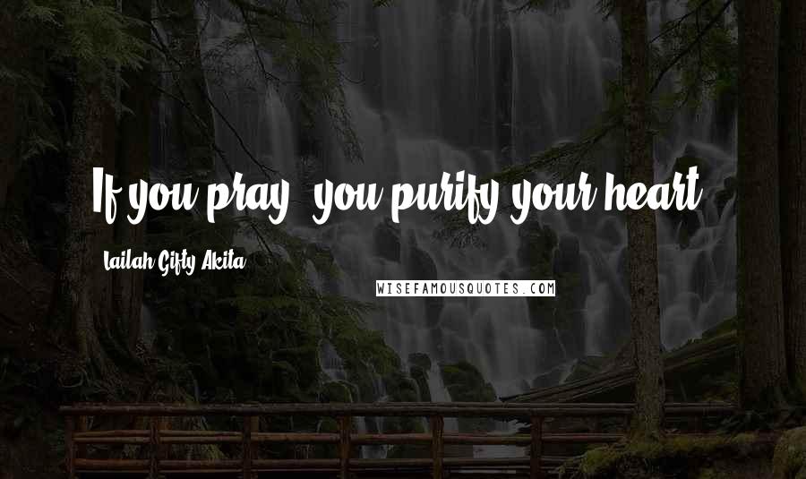 Lailah Gifty Akita Quotes: If you pray, you purify your heart.