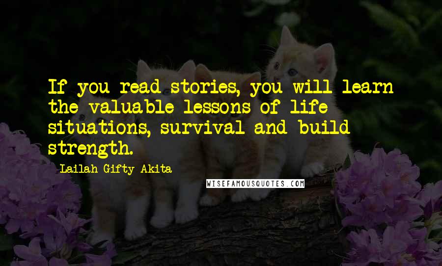 Lailah Gifty Akita Quotes: If you read stories, you will learn the valuable lessons of life situations, survival and build strength.