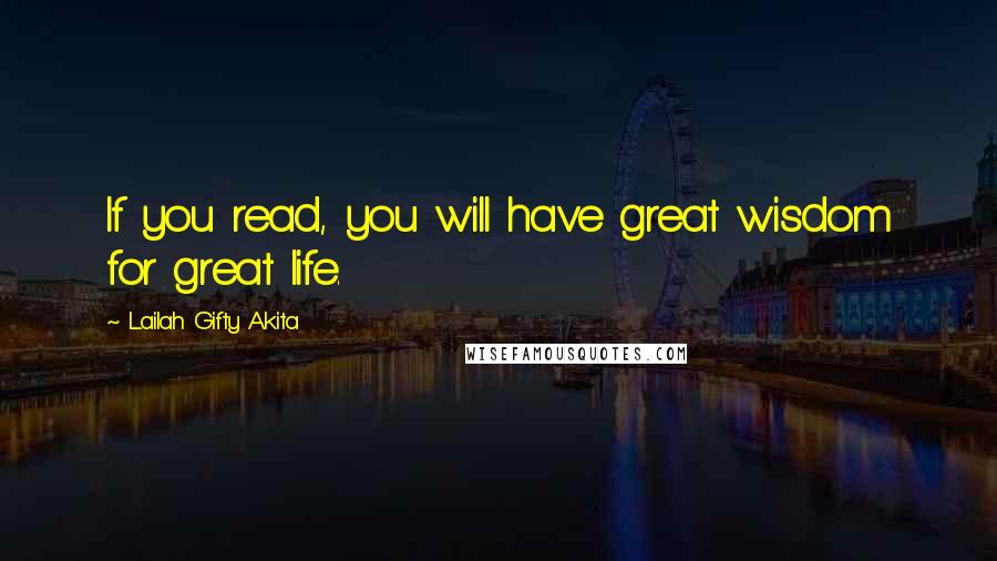 Lailah Gifty Akita Quotes: If you read, you will have great wisdom for great life.