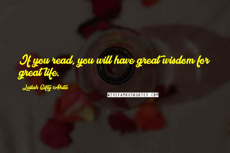 Lailah Gifty Akita Quotes: If you read, you will have great wisdom for great life.