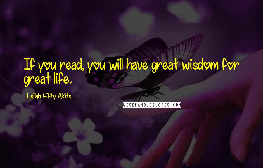 Lailah Gifty Akita Quotes: If you read, you will have great wisdom for great life.