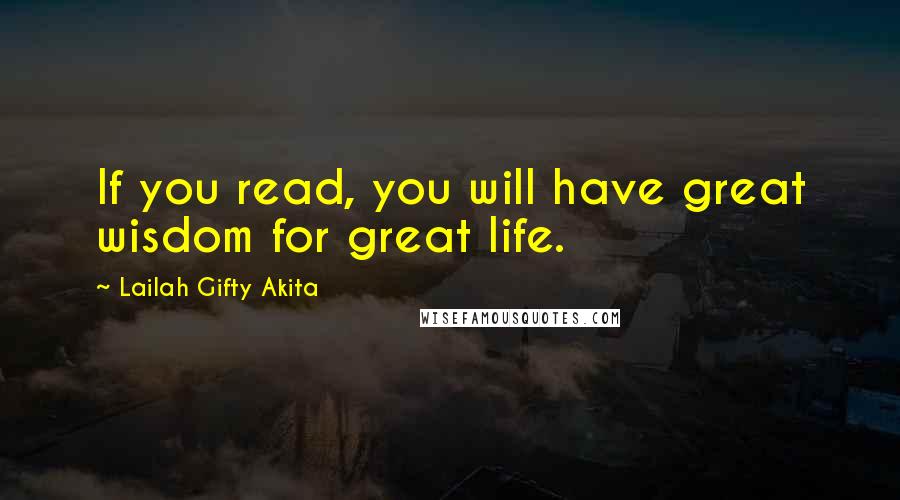 Lailah Gifty Akita Quotes: If you read, you will have great wisdom for great life.