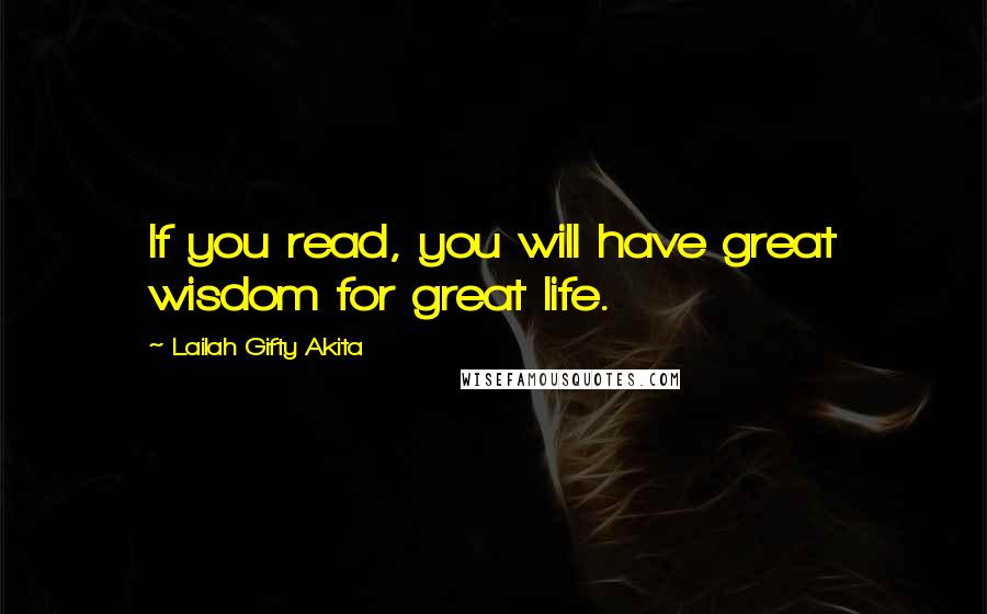 Lailah Gifty Akita Quotes: If you read, you will have great wisdom for great life.