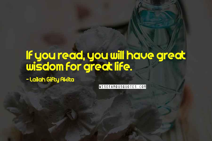 Lailah Gifty Akita Quotes: If you read, you will have great wisdom for great life.