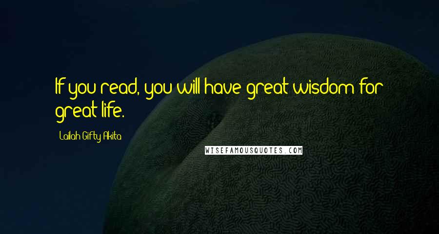 Lailah Gifty Akita Quotes: If you read, you will have great wisdom for great life.