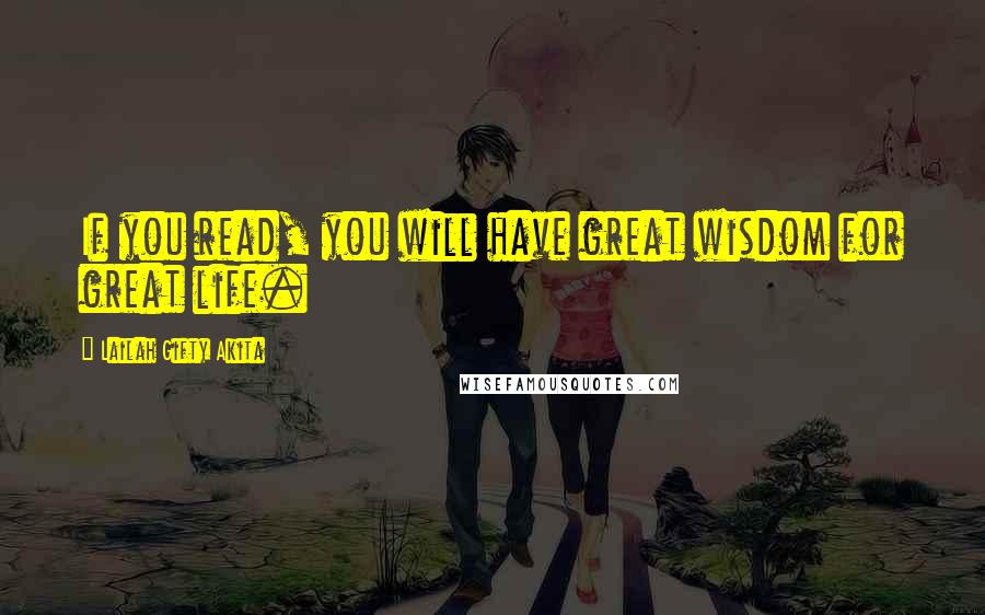 Lailah Gifty Akita Quotes: If you read, you will have great wisdom for great life.