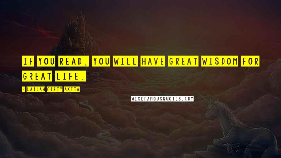 Lailah Gifty Akita Quotes: If you read, you will have great wisdom for great life.