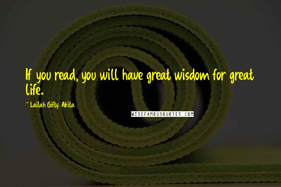 Lailah Gifty Akita Quotes: If you read, you will have great wisdom for great life.