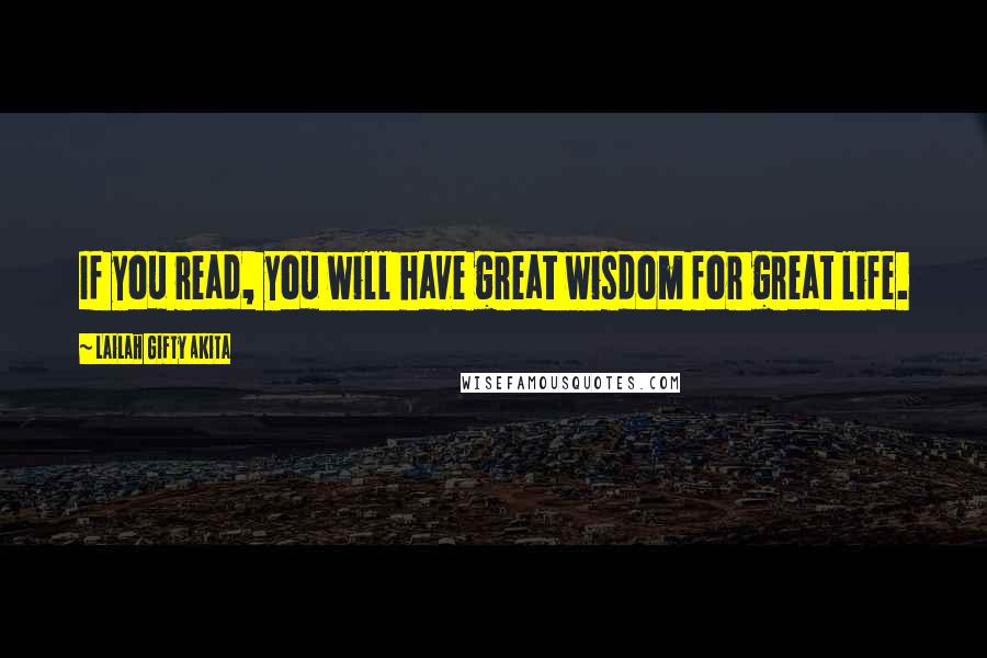 Lailah Gifty Akita Quotes: If you read, you will have great wisdom for great life.