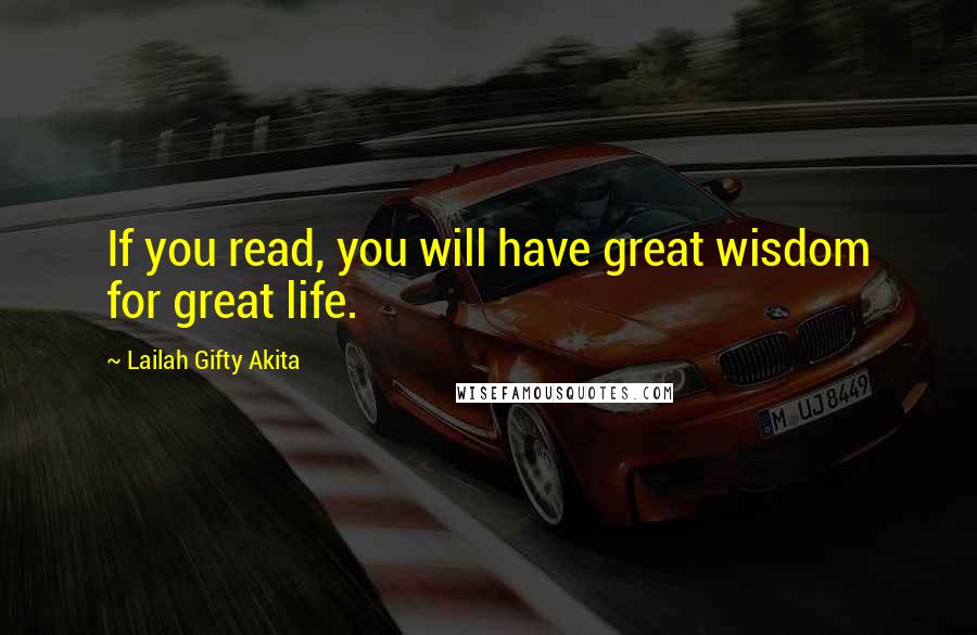 Lailah Gifty Akita Quotes: If you read, you will have great wisdom for great life.