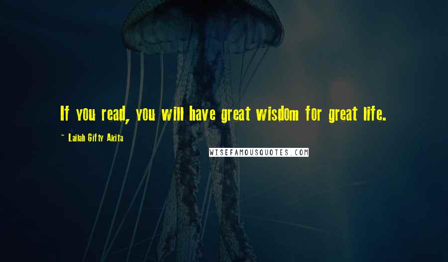 Lailah Gifty Akita Quotes: If you read, you will have great wisdom for great life.