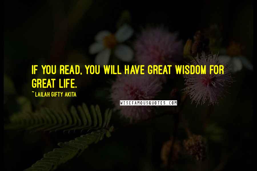 Lailah Gifty Akita Quotes: If you read, you will have great wisdom for great life.