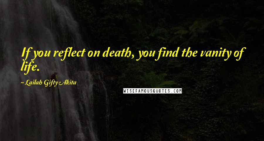Lailah Gifty Akita Quotes: If you reflect on death, you find the vanity of life.