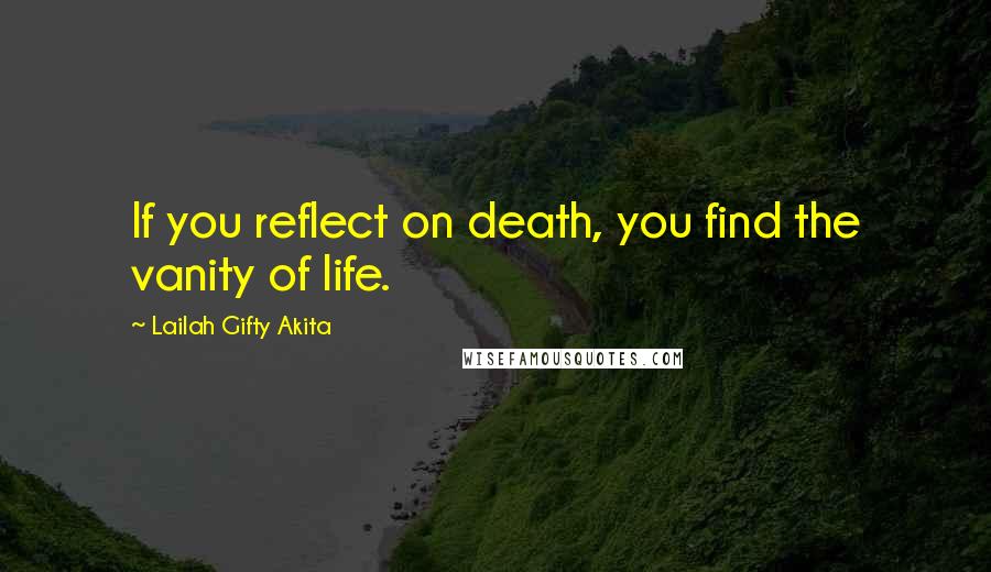 Lailah Gifty Akita Quotes: If you reflect on death, you find the vanity of life.