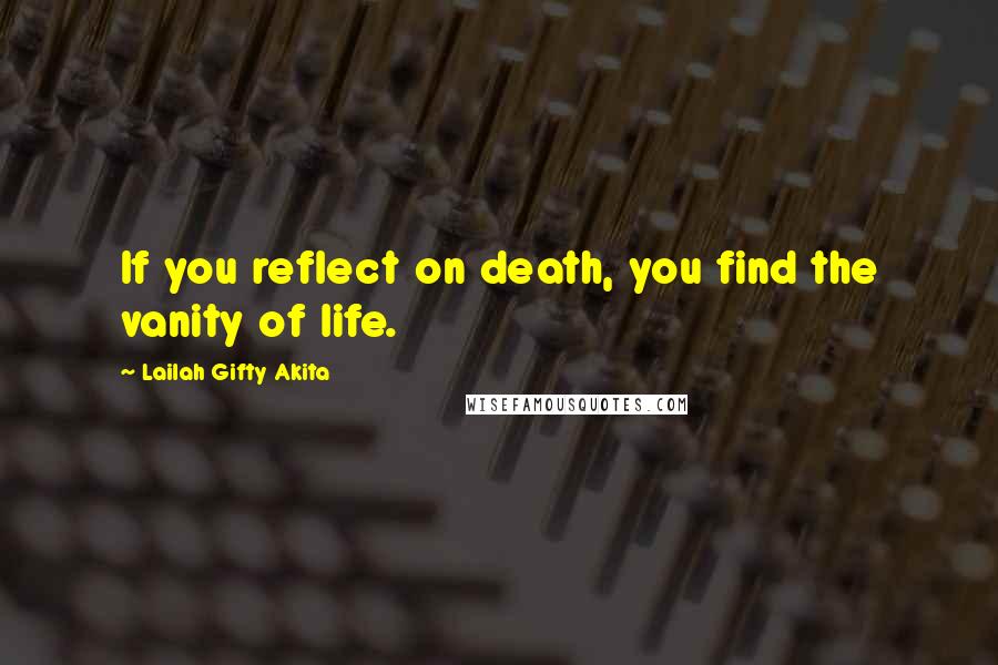 Lailah Gifty Akita Quotes: If you reflect on death, you find the vanity of life.