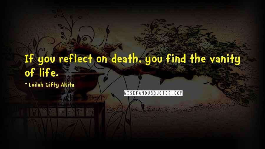 Lailah Gifty Akita Quotes: If you reflect on death, you find the vanity of life.