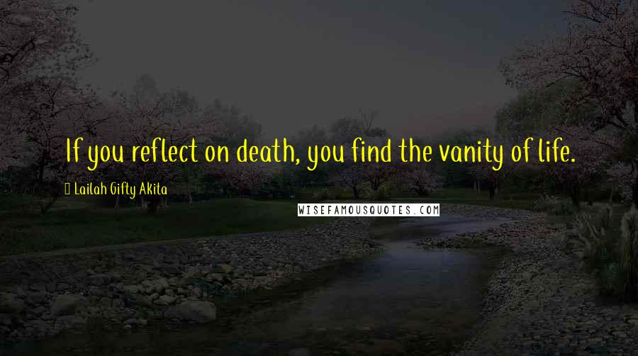 Lailah Gifty Akita Quotes: If you reflect on death, you find the vanity of life.