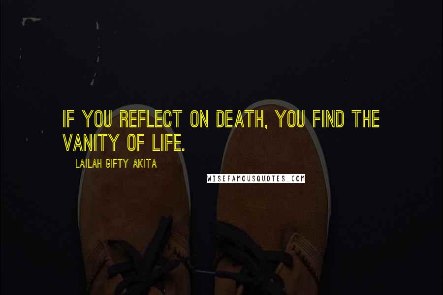 Lailah Gifty Akita Quotes: If you reflect on death, you find the vanity of life.