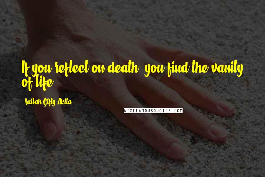 Lailah Gifty Akita Quotes: If you reflect on death, you find the vanity of life.