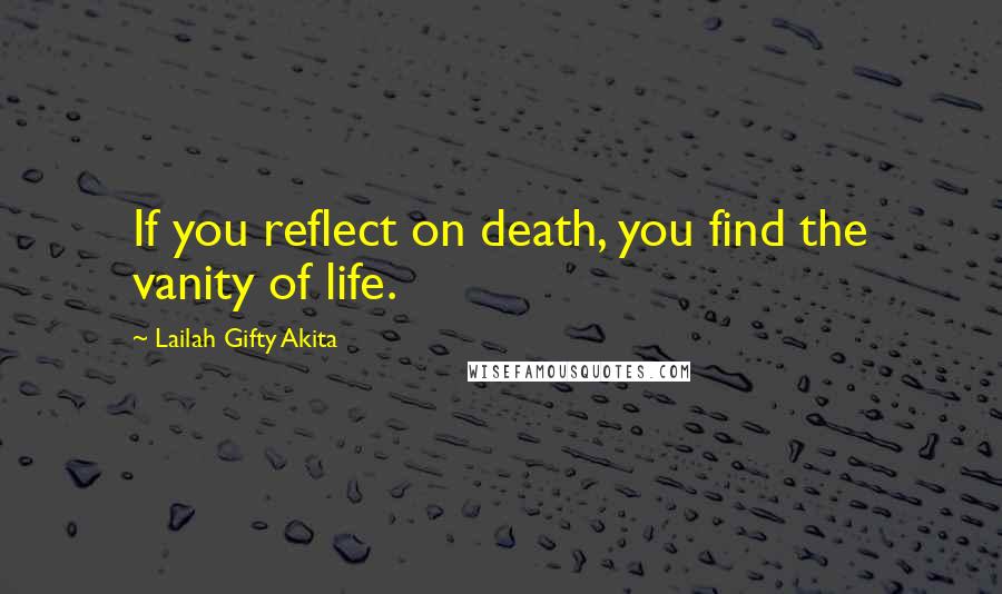 Lailah Gifty Akita Quotes: If you reflect on death, you find the vanity of life.