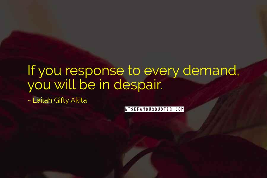 Lailah Gifty Akita Quotes: If you response to every demand, you will be in despair.