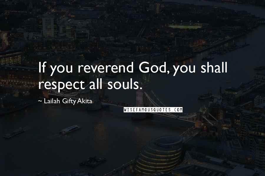 Lailah Gifty Akita Quotes: If you reverend God, you shall respect all souls.