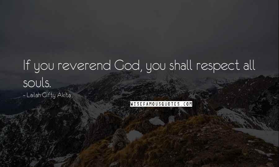 Lailah Gifty Akita Quotes: If you reverend God, you shall respect all souls.