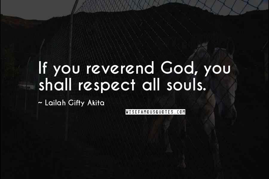 Lailah Gifty Akita Quotes: If you reverend God, you shall respect all souls.