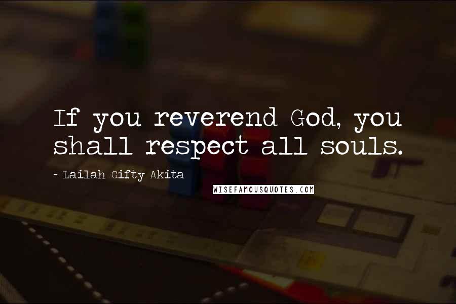 Lailah Gifty Akita Quotes: If you reverend God, you shall respect all souls.