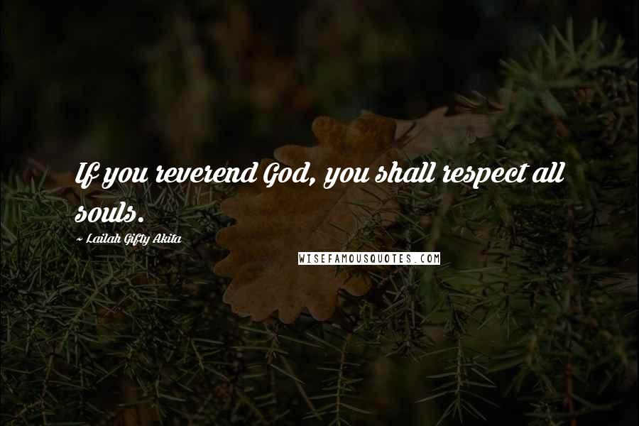 Lailah Gifty Akita Quotes: If you reverend God, you shall respect all souls.