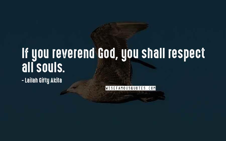 Lailah Gifty Akita Quotes: If you reverend God, you shall respect all souls.