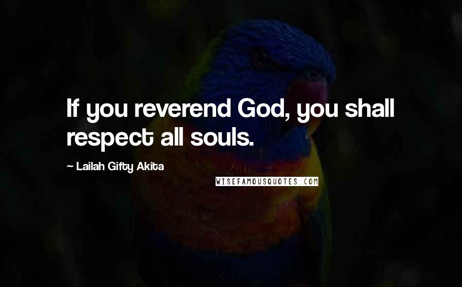 Lailah Gifty Akita Quotes: If you reverend God, you shall respect all souls.