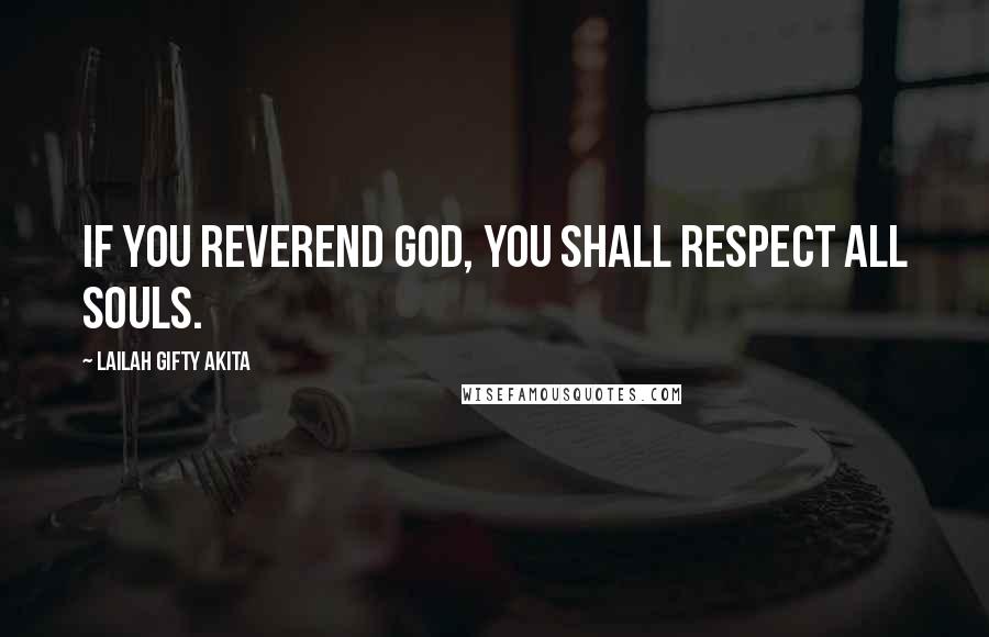 Lailah Gifty Akita Quotes: If you reverend God, you shall respect all souls.