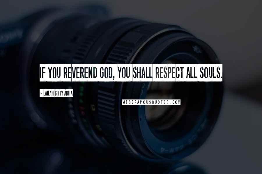 Lailah Gifty Akita Quotes: If you reverend God, you shall respect all souls.