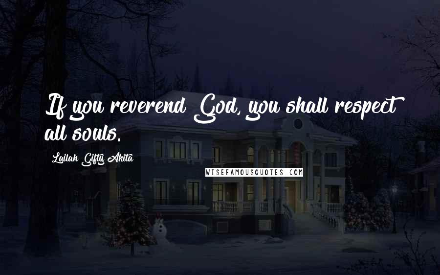 Lailah Gifty Akita Quotes: If you reverend God, you shall respect all souls.