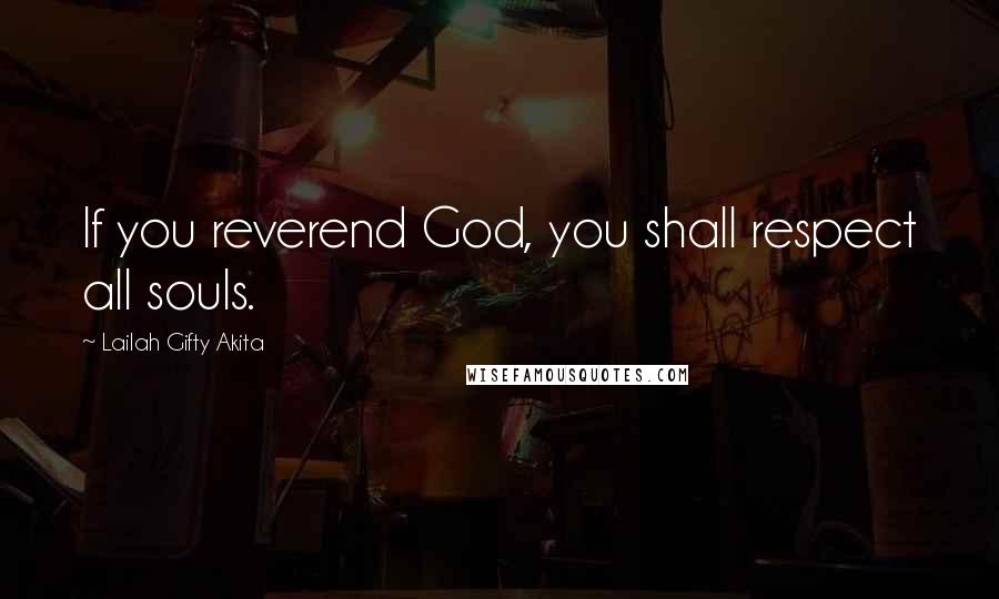 Lailah Gifty Akita Quotes: If you reverend God, you shall respect all souls.