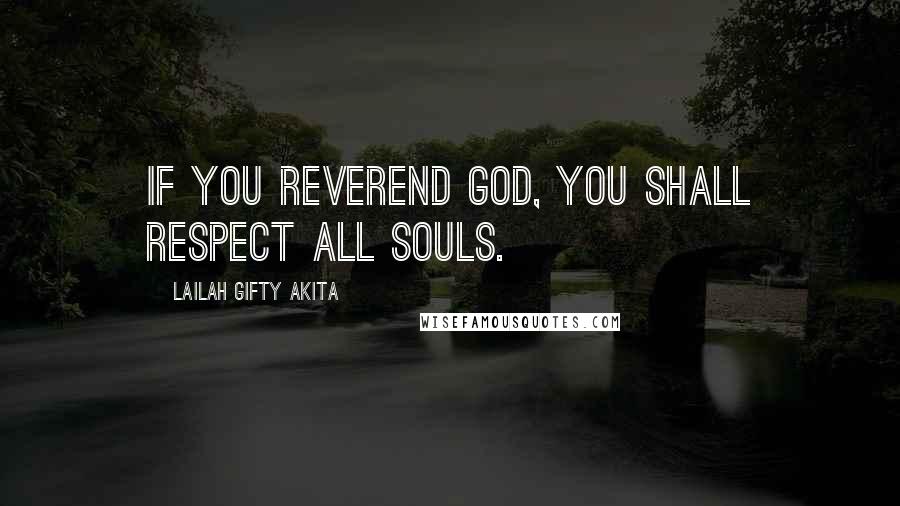 Lailah Gifty Akita Quotes: If you reverend God, you shall respect all souls.