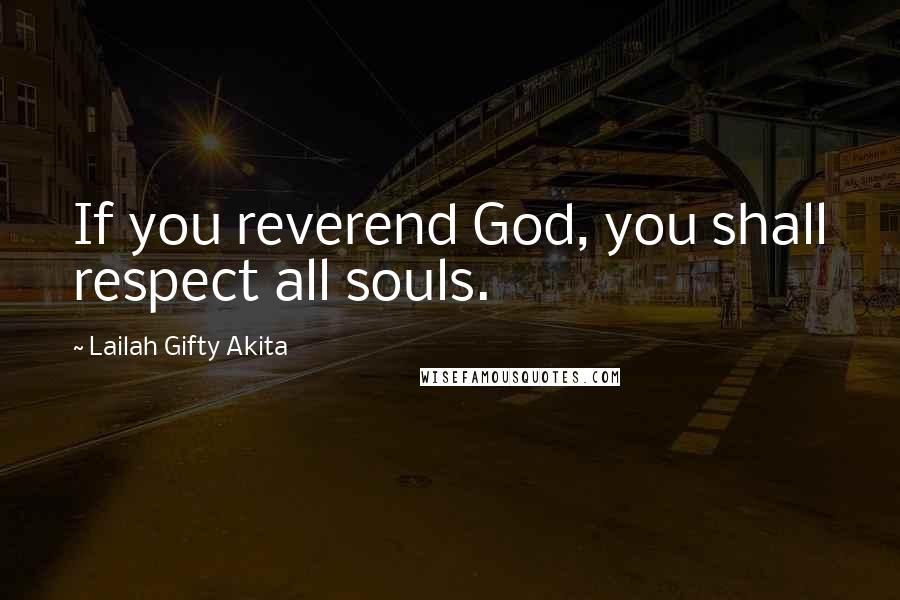 Lailah Gifty Akita Quotes: If you reverend God, you shall respect all souls.