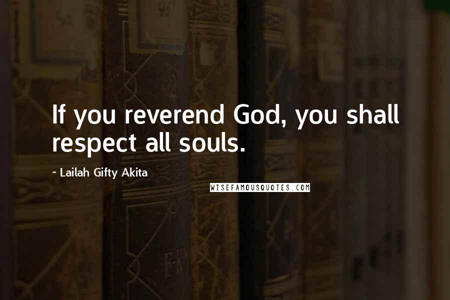 Lailah Gifty Akita Quotes: If you reverend God, you shall respect all souls.