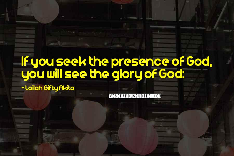 Lailah Gifty Akita Quotes: If you seek the presence of God, you will see the glory of God: