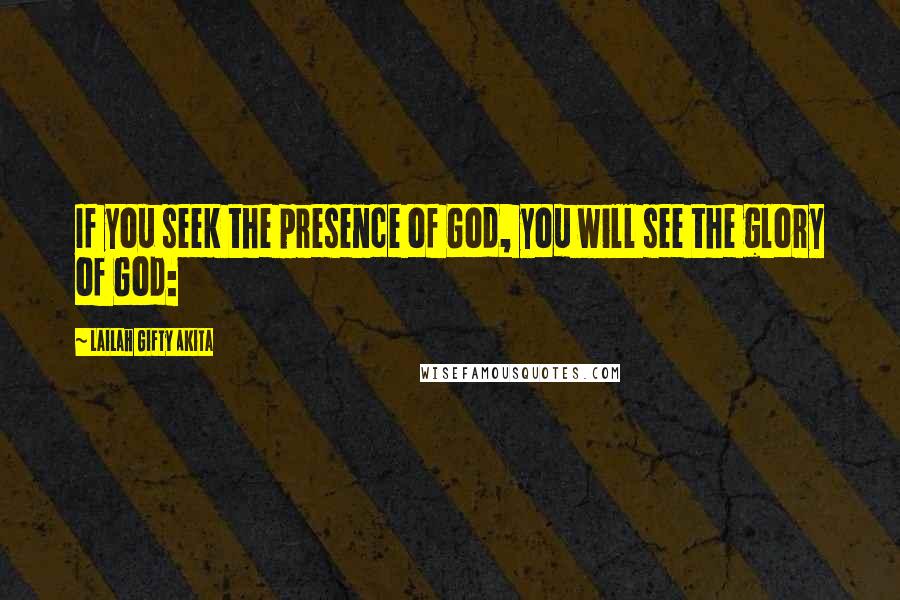 Lailah Gifty Akita Quotes: If you seek the presence of God, you will see the glory of God: